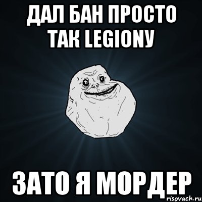 ДАЛ бан просто так Legionу Зато я МОРДЕР