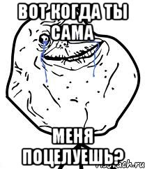 Вот когда ты сама Меня поцелуешь?, Мем Forever Alone