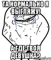 Та нормально я выгляжу! А где твоя девушка?, Мем Forever Alone