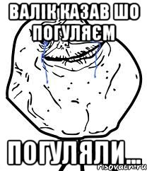 Валік казав шо погуляєм Погуляли..., Мем Forever Alone