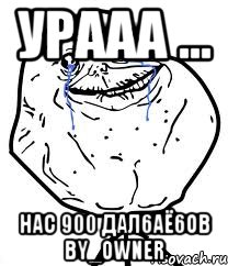 Урааа ... Нас 900 дал6аё6ов by_OwNeR, Мем Forever Alone