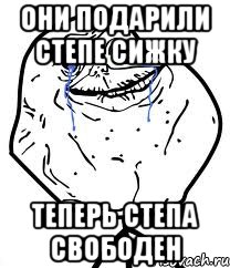 они подарили Степе сижку теперь Степа свободен, Мем Forever Alone