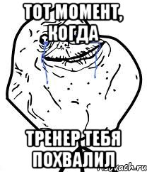 тот момент, когда тренер тебя похвалил, Мем Forever Alone