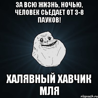 За всю жизнь, ночью, человек сьедает от 3-8 пауков! Халявный хавчик мля, Мем Forever Alone