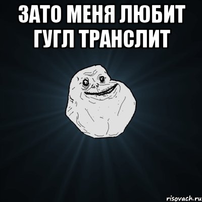 Зато меня любит Гугл транслит 