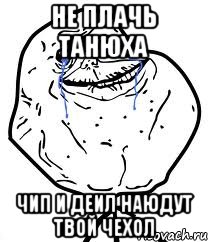 не плачь танюха Чип и деил наюдут твой чехол, Мем Forever Alone