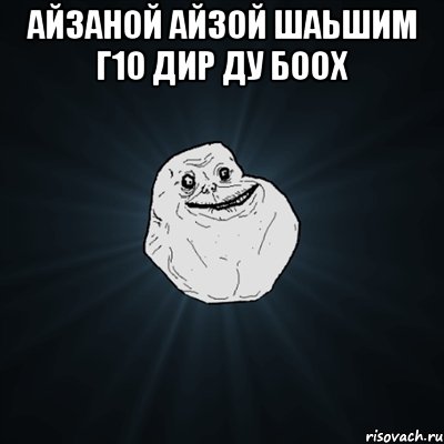 Айзаной Айзой шаьшим г1о дир ду боох , Мем Forever Alone