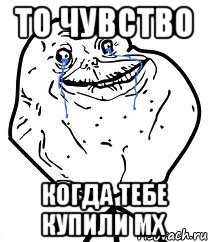 то чувство когда тебе купили мх, Мем Forever Alone