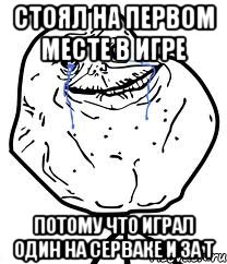 Стоял на первом месте в игре Потому что играл один на серваке и за Т, Мем Forever Alone