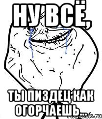 Ну всё, ты пиздец как огорчаешь..., Мем Forever Alone