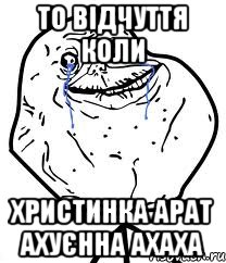 то відчуття коли Христинка Арат ахуєнна ахаха, Мем Forever Alone