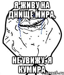 я живу на днище мира, не увижу, я кумира, Мем Forever Alone