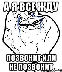 а я все жду позвонит или не позвонит, Мем Forever Alone