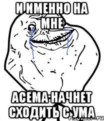 и именно на мне Асема начнет сходить с ума, Мем Forever Alone