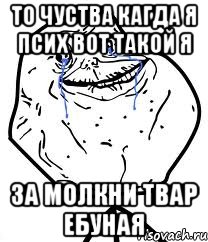 то чуства кагда я псих вот такой я за молкни твар ебуная, Мем Forever Alone