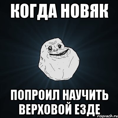 Когда новяк попроил научить верховой езде, Мем Forever Alone