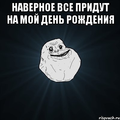 Наверное все придут на мой день рождения , Мем Forever Alone