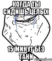 когда ты сидишь целых 15 минут без Тани, Мем Forever Alone