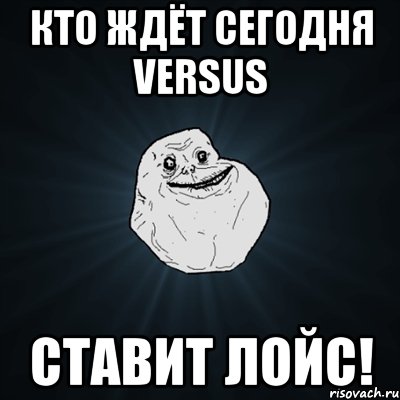 кто ждёт сегодня versus ставит лойс!, Мем Forever Alone