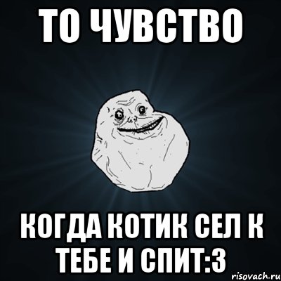 То чувство Когда котик сел к тебе и спит:3, Мем Forever Alone