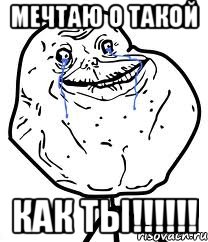 Мечтаю о такой КАК ТЫ!!!!!!, Мем Forever Alone