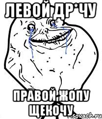 Левой др*чу правой жопу щекочу, Мем Forever Alone