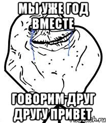 Мы уже год вместе Говорим друг другу привет, Мем Forever Alone