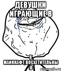 Девушки играющие в в маинкафт,восхетительны :D, Мем Forever Alone