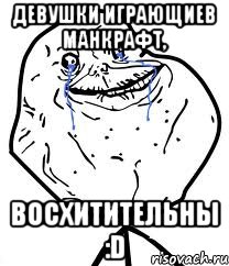 Девушки играющиев манкрафт, восхитительны :D, Мем Forever Alone