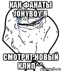 Как фанаты Johyboy'я Смотрят новый клип^^, Мем Forever Alone