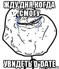 Жду дня,когда смогу увидеть D*DATE, Мем Forever Alone