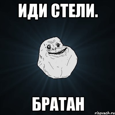 Иди стели. Братан, Мем Forever Alone