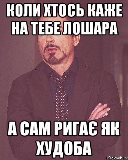 КОЛИ ХТОСЬ КАЖЕ НА ТЕБЕ ЛОШАРА А САМ РИГАЄ ЯК ХУДОБА
