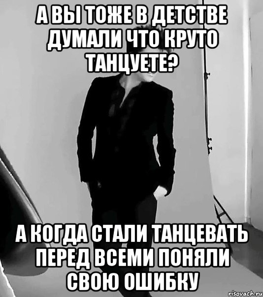 а вы тоже в детстве думали что круто танцуете? а когда стали танцевать перед всеми поняли свою ошибку