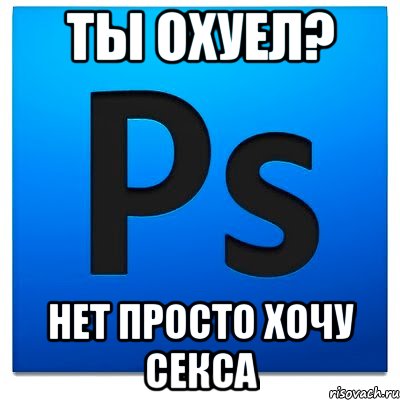 ты охуел? нет просто хочу секса