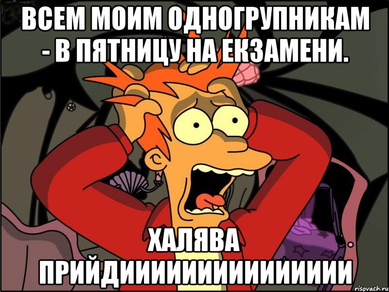 Всем моим одногрупникам - в пятницу на екзамени. ХАЛЯВА ПРИЙДИИИИИИИИИИИИИИИ, Мем Фрай в панике