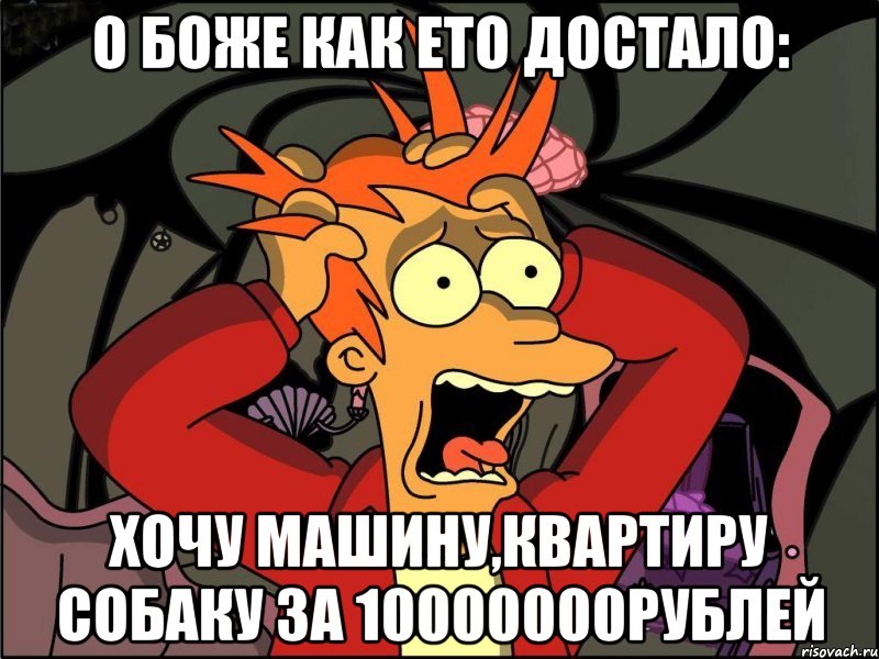 О боже как ето достало: Хочу машину,квартиру собаку за 10000000рублей, Мем Фрай в панике