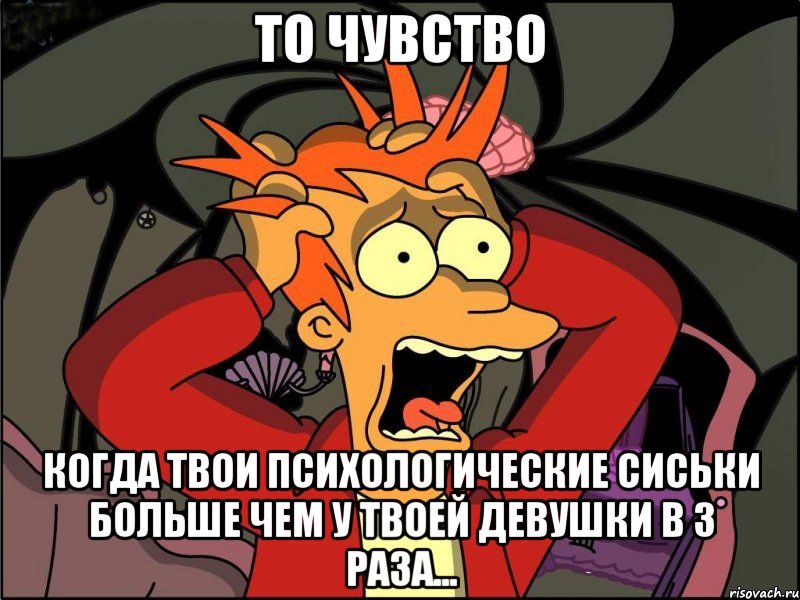 То чувство Когда твои психологические сиськи больше чем у твоей девушки в 3 раза..., Мем Фрай в панике