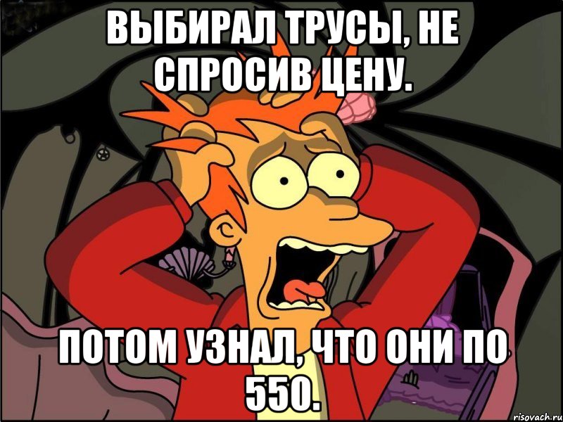 выбирал трусы, не спросив цену. потом узнал, что они по 550., Мем Фрай в панике