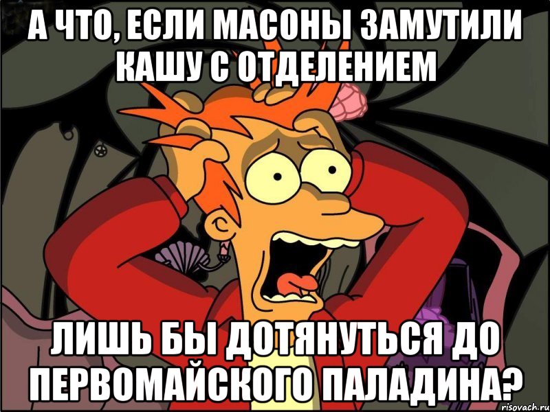 А что, если масоны замутили кашу с отделением лишь бы дотянуться до первомайского паладина?, Мем Фрай в панике