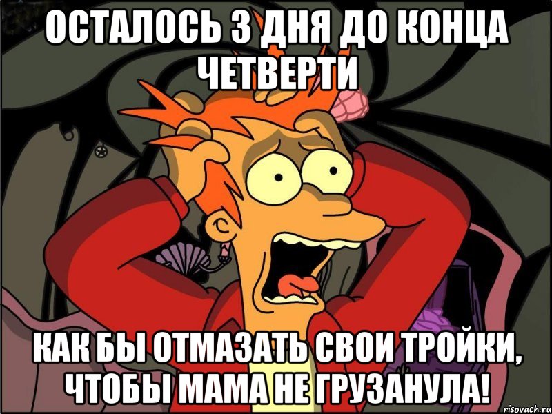 осталось 3 дня до конца четверти как бы отмазать свои тройки, чтобы мама не грузанула!, Мем Фрай в панике