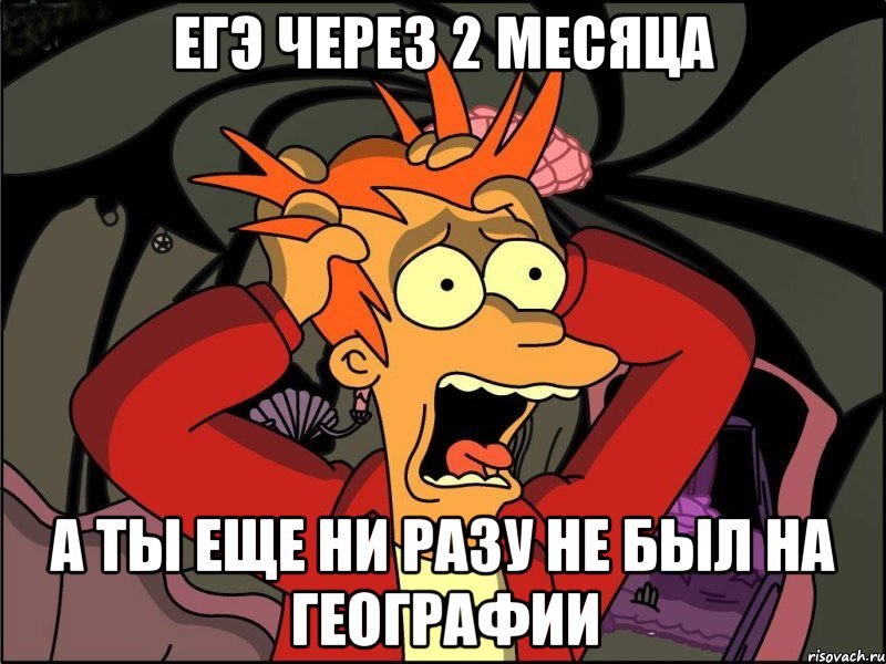 Егэ через 2 месяца А ты еще ни разу не был на географии, Мем Фрай в панике