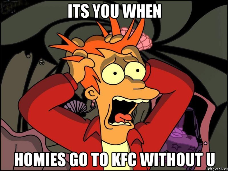 its you when homies go to kfc without u, Мем Фрай в панике