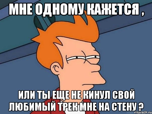 Мне одному кажется , или ты еще не кинул свой любимый трек мне на стену ?, Мем  Фрай (мне кажется или)