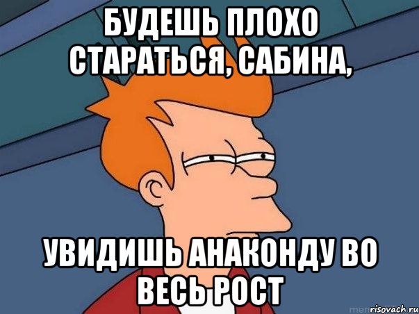 будешь плохо стараться, Сабина, увидишь анаконду во весь рост, Мем  Фрай (мне кажется или)