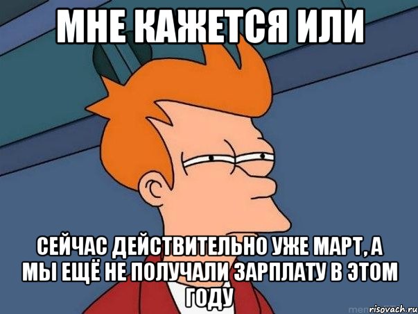 Мне кажется или Сейчас действительно уже Март, а мы ещё не получали зарплату в этом году, Мем  Фрай (мне кажется или)