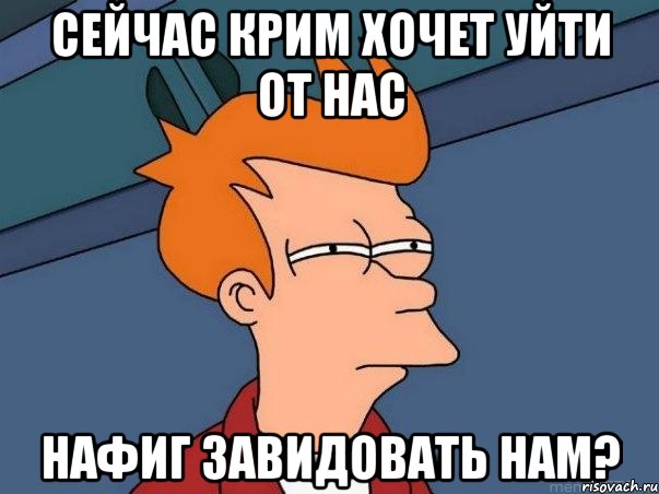 сейчас крим хочет уйти от нас нафиг завидовать нам?, Мем  Фрай (мне кажется или)