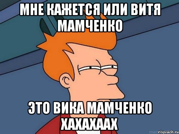 Мне кажется или Витя Мамченко Это Вика Мамченко хахахаах, Мем  Фрай (мне кажется или)