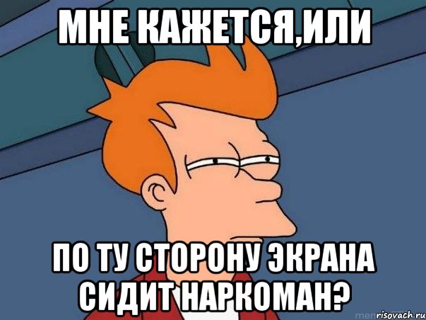 Мне кажется,или по ту сторону экрана сидит наркоман?, Мем  Фрай (мне кажется или)