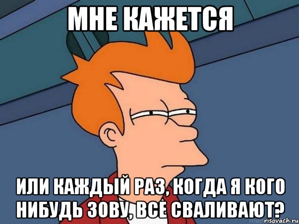 Мне кажется Или каждый раз, когда я кого нибудь зову, все сваливают?, Мем  Фрай (мне кажется или)